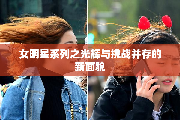 女明星系列之光辉与挑战并存的新面貌