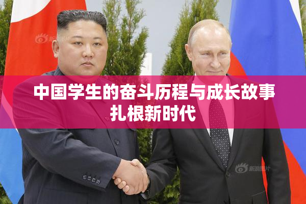 中国学生的奋斗历程与成长故事扎根新时代
