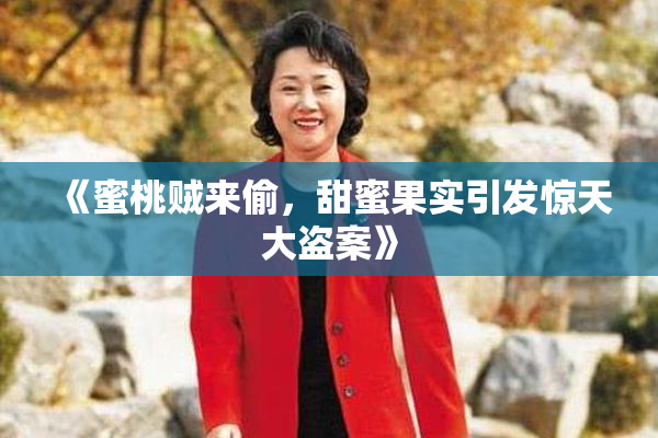 《蜜桃贼来偷，甜蜜果实引发惊天大盗案》
