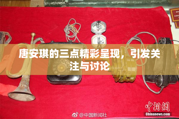 唐安琪的三点精彩呈现，引发关注与讨论
