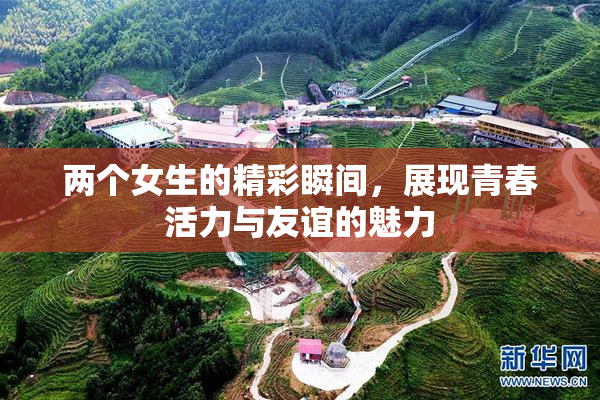 两个女生的精彩瞬间，展现青春活力与友谊的魅力