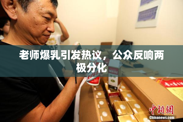 老师爆乳引发热议，公众反响两极分化