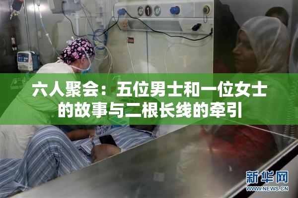 六人聚会：五位男士和一位女士的故事与二根长线的牵引