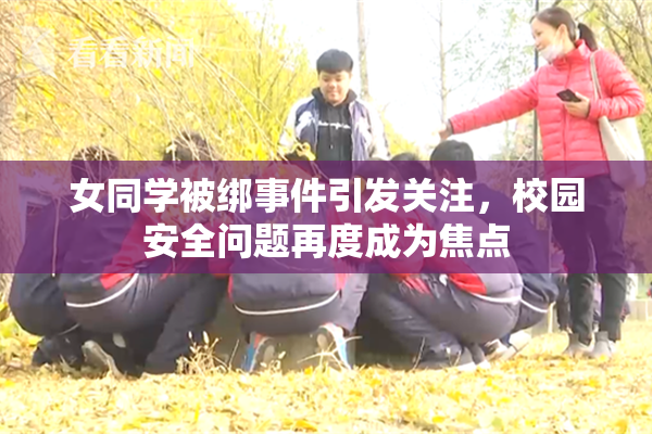 女同学被绑事件引发关注，校园安全问题再度成为焦点