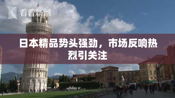 日本精品势头强劲，市场反响热烈引关注