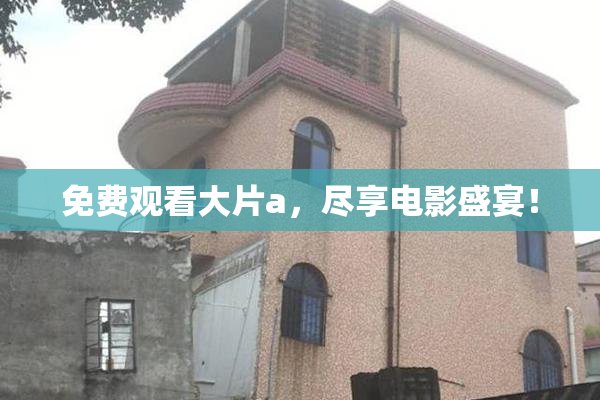免费观看大片a，尽享电影盛宴！