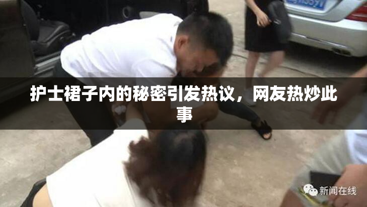 护士裙子内的秘密引发热议，网友热炒此事