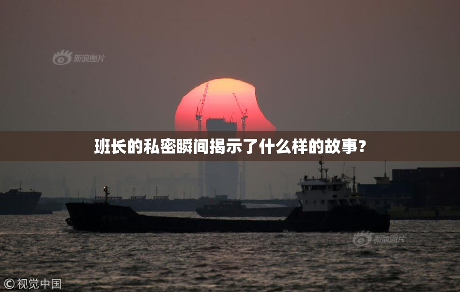 班长的私密瞬间揭示了什么样的故事？