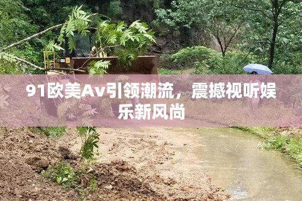 91欧美Av引领潮流，震撼视听娱乐新风尚