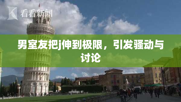 男室友把j伸到极限，引发骚动与讨论