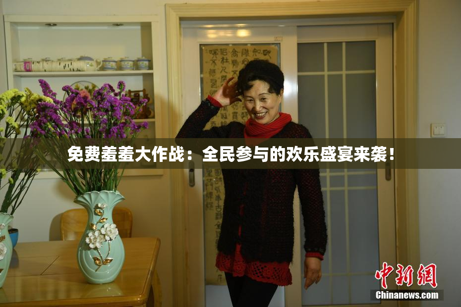 免费羞羞大作战：全民参与的欢乐盛宴来袭！