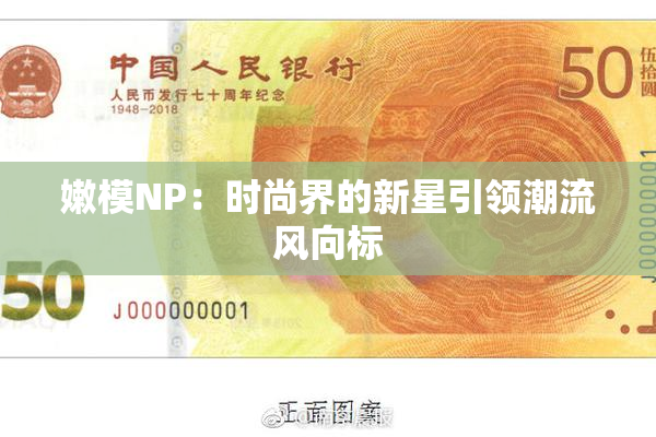 嫩模NP：时尚界的新星引领潮流风向标
