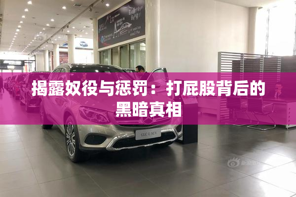 揭露奴役与惩罚：打屁股背后的黑暗真相