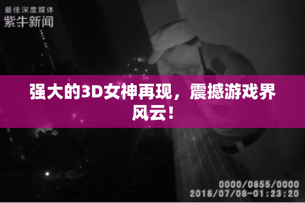 强大的3D女神再现，震撼游戏界风云！