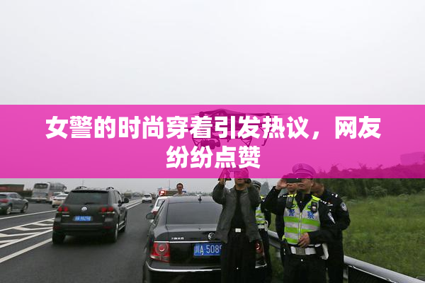 女警的时尚穿着引发热议，网友纷纷点赞