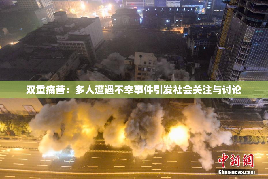 双重痛苦：多人遭遇不幸事件引发社会关注与讨论