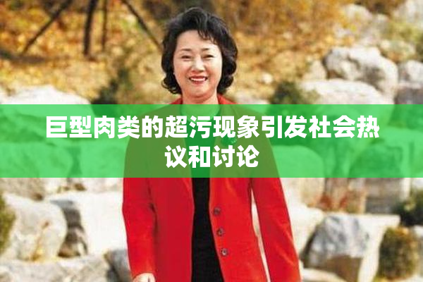 巨型肉类的超污现象引发社会热议和讨论