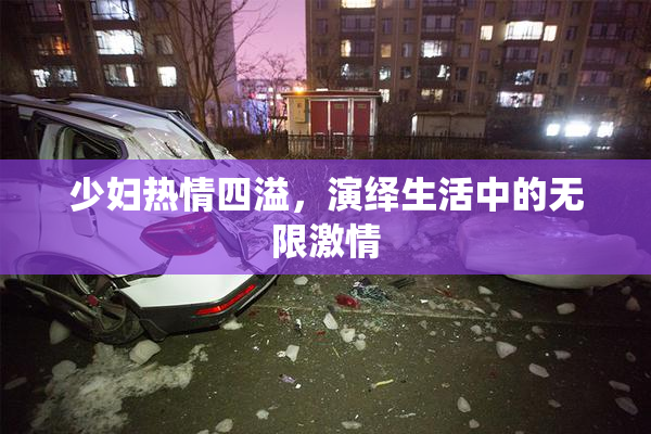 少妇热情四溢，演绎生活中的无限激情