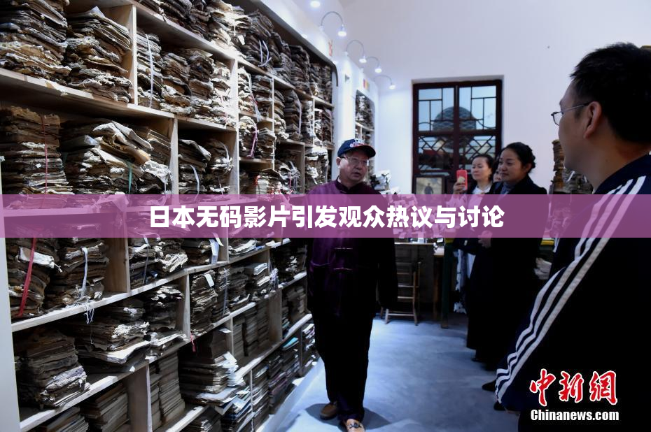 日本无码影片引发观众热议与讨论