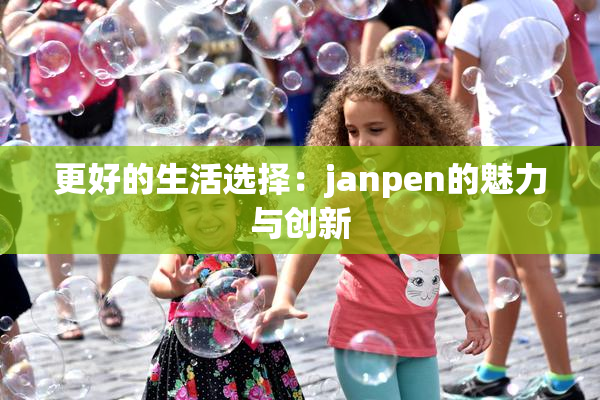 更好的生活选择：janpen的魅力与创新