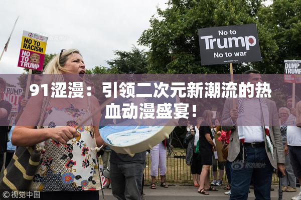 91涩漫：引领二次元新潮流的热血动漫盛宴！