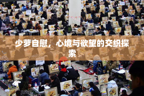 少萝自慰，心境与欲望的交织探索