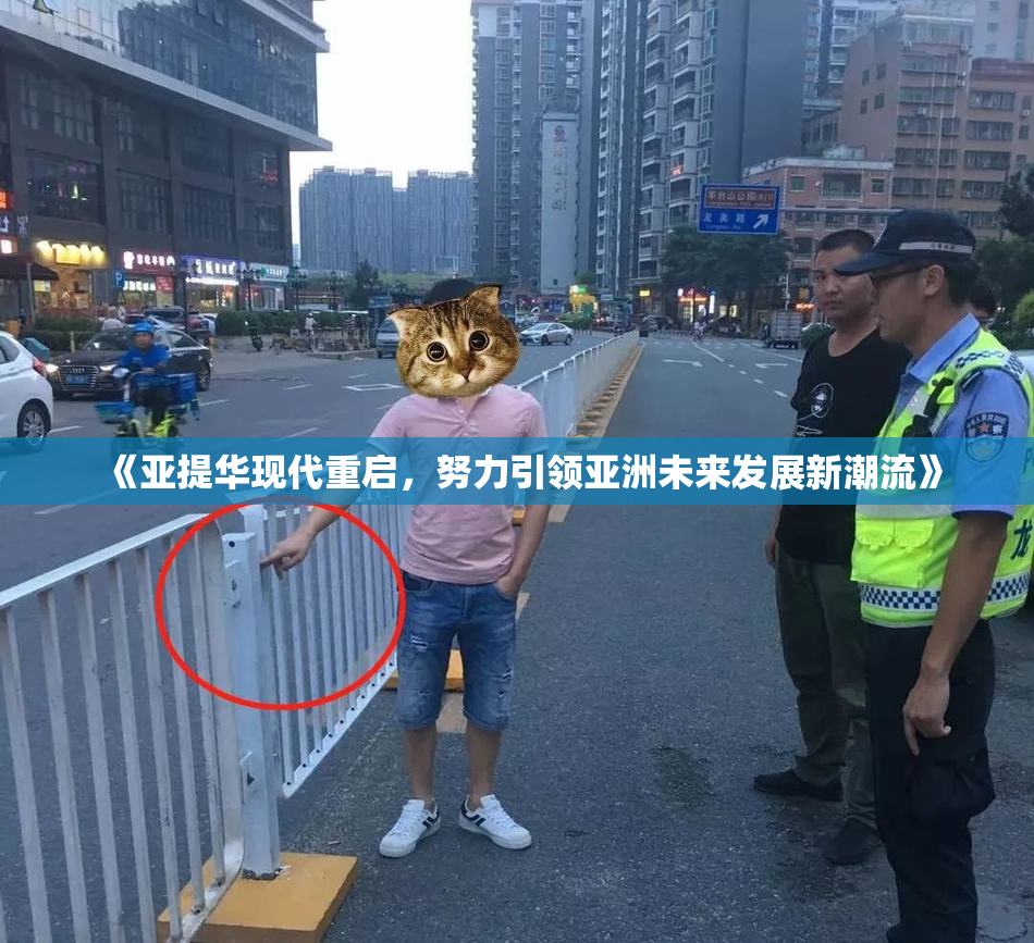 《亚提华现代重启，努力引领亚洲未来发展新潮流》