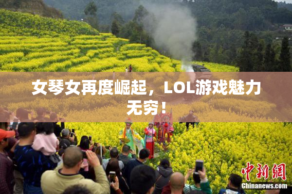 女琴女再度崛起，LOL游戏魅力无穷！