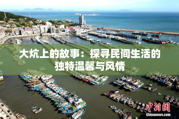 大炕上的故事：探寻民间生活的独特温馨与风情