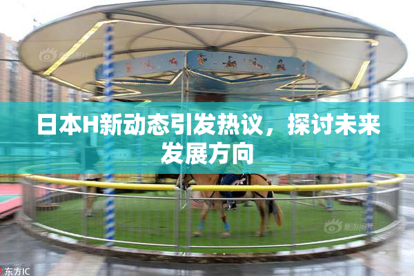日本H新动态引发热议，探讨未来发展方向
