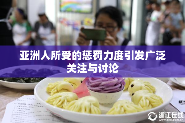 亚洲人所受的惩罚力度引发广泛关注与讨论