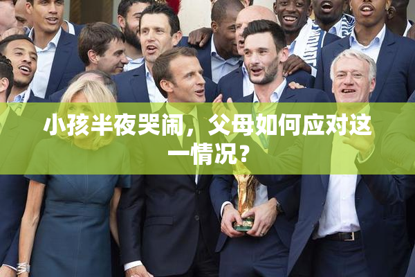 小孩半夜哭闹，父母如何应对这一情况？