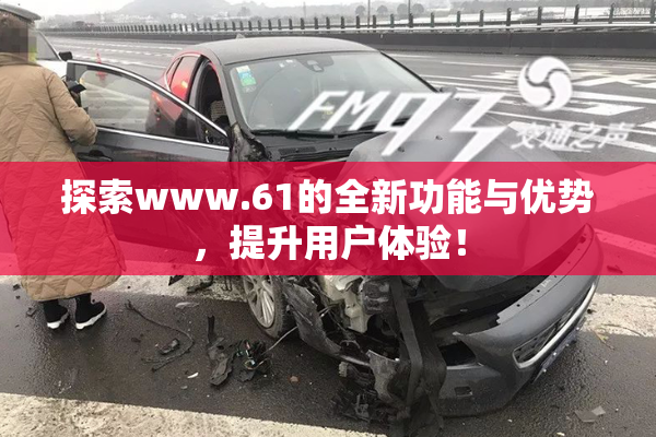 探索www.61的全新功能与优势，提升用户体验！