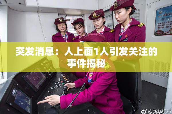 突发消息：人上面1人引发关注的事件揭秘