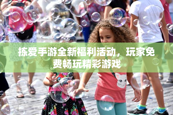 拣爱手游全新福利活动，玩家免费畅玩精彩游戏