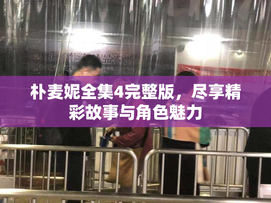 朴麦妮全集4完整版，尽享精彩故事与角色魅力