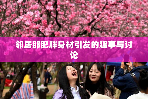 邻居那肥胖身材引发的趣事与讨论