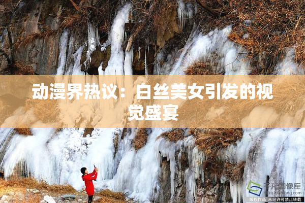 动漫界热议：白丝美女引发的视觉盛宴