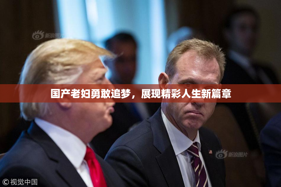 国产老妇勇敢追梦，展现精彩人生新篇章