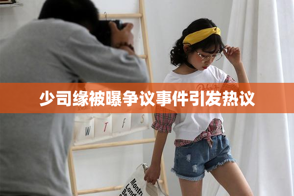 少司缘被曝争议事件引发热议