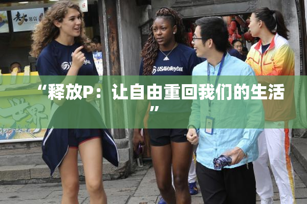 “释放P：让自由重回我们的生活”