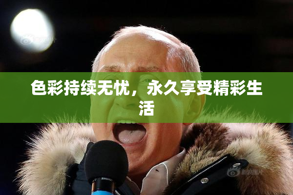 色彩持续无忧，永久享受精彩生活