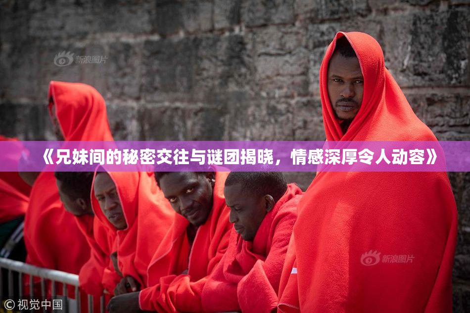 《兄妹间的秘密交往与谜团揭晓，情感深厚令人动容》