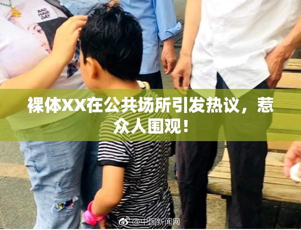 裸体XX在公共场所引发热议，惹众人围观！
