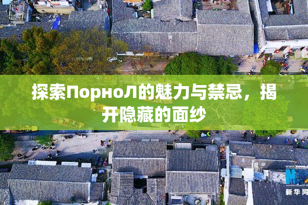 探索ПорноЛ的魅力与禁忌，揭开隐藏的面纱