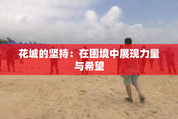 花城的坚持：在困境中展现力量与希望