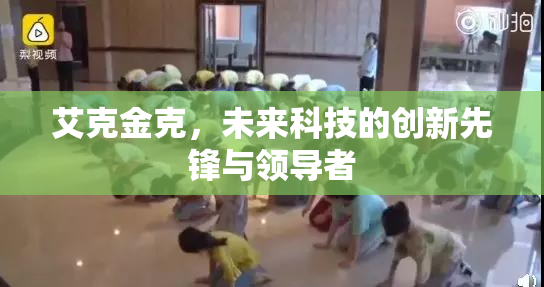 艾克金克，未来科技的创新先锋与领导者