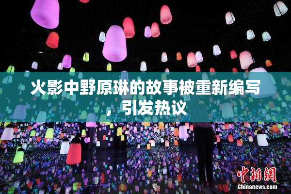 火影中野原琳的故事被重新编写，引发热议