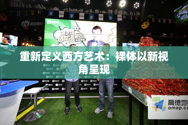 重新定义西方艺术：裸体以新视角呈现