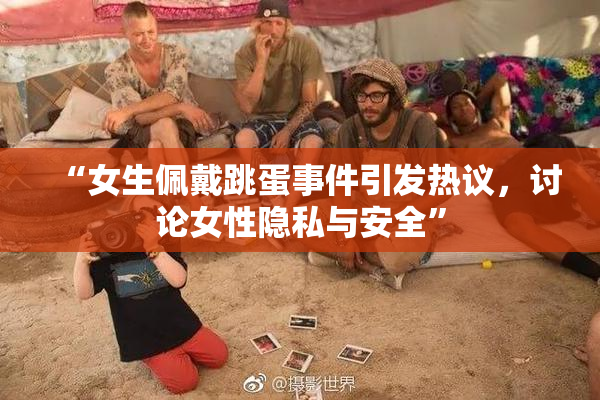 “女生佩戴跳蛋事件引发热议，讨论女性隐私与安全”